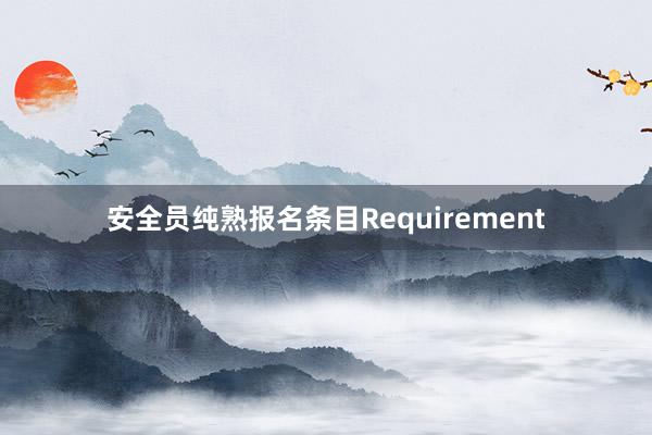 安全员纯熟报名条目Requirement