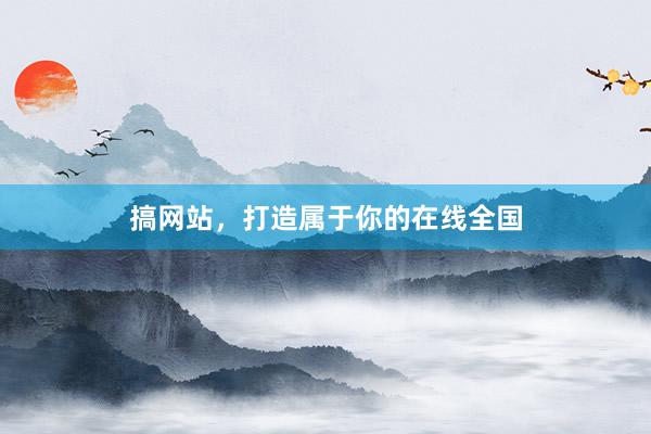 搞网站，打造属于你的在线全国