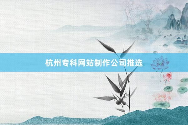 杭州专科网站制作公司推选