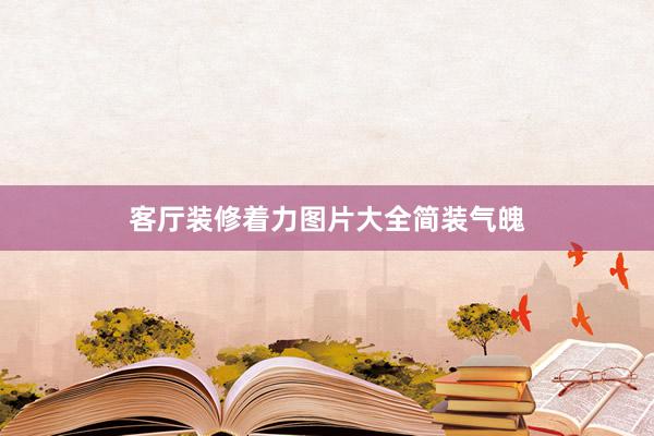 客厅装修着力图片大全简装气魄