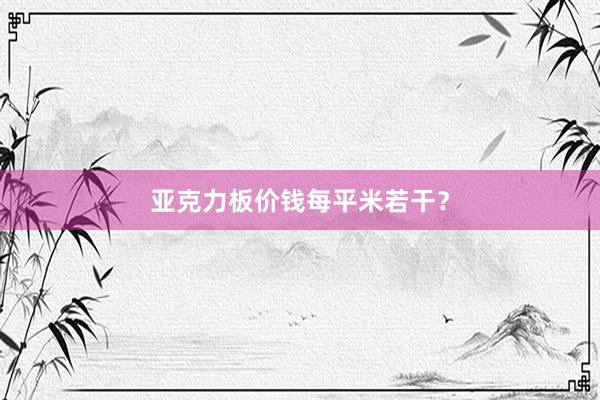 亚克力板价钱每平米若干？