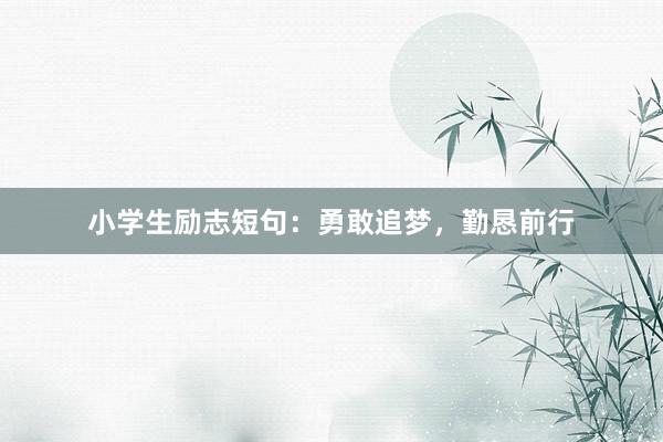 小学生励志短句：勇敢追梦，勤恳前行