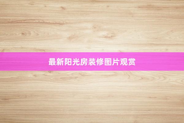 最新阳光房装修图片观赏