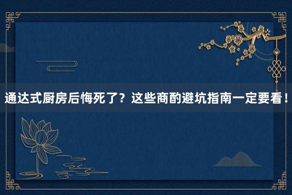 通达式厨房后悔死了？这些商酌避坑指南一定要看！