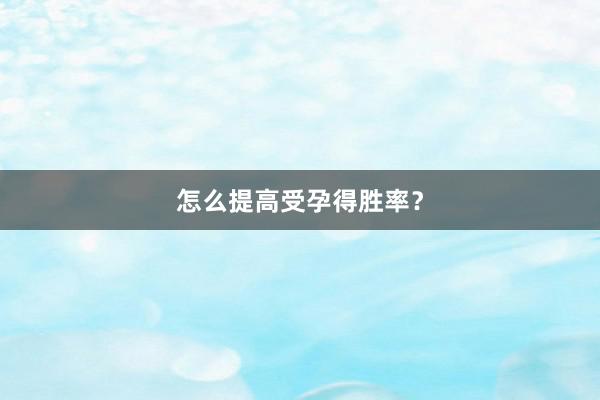 怎么提高受孕得胜率？