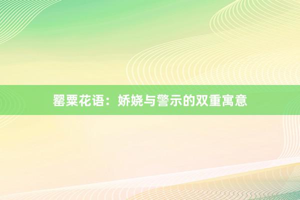 罂粟花语：娇娆与警示的双重寓意