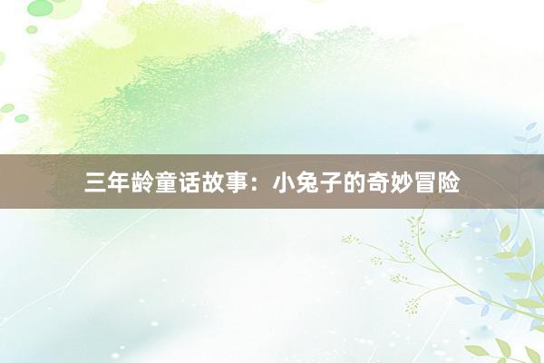 三年龄童话故事：小兔子的奇妙冒险